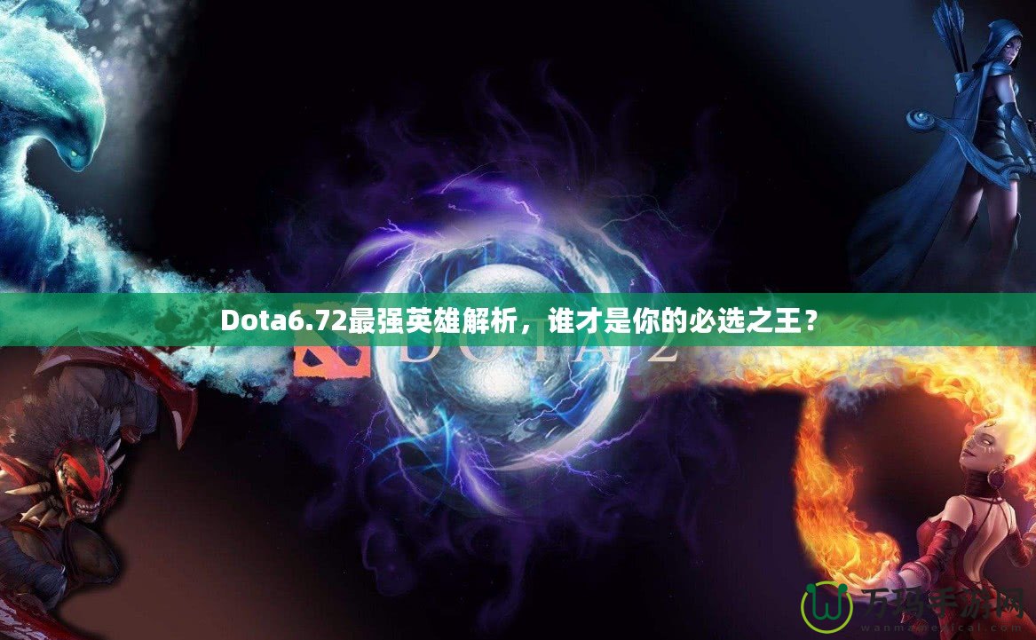 Dota6.72最強(qiáng)英雄解析，誰才是你的必選之王？