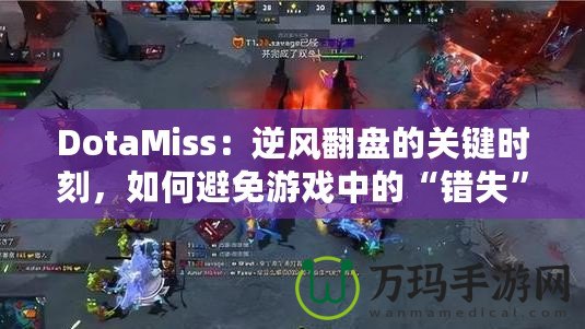 DotaMiss：逆風翻盤的關鍵時刻，如何避免游戲中的“錯失”？