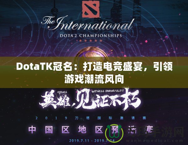 DotaTK冠名：打造電競盛宴，引領(lǐng)游戲潮流風(fēng)向