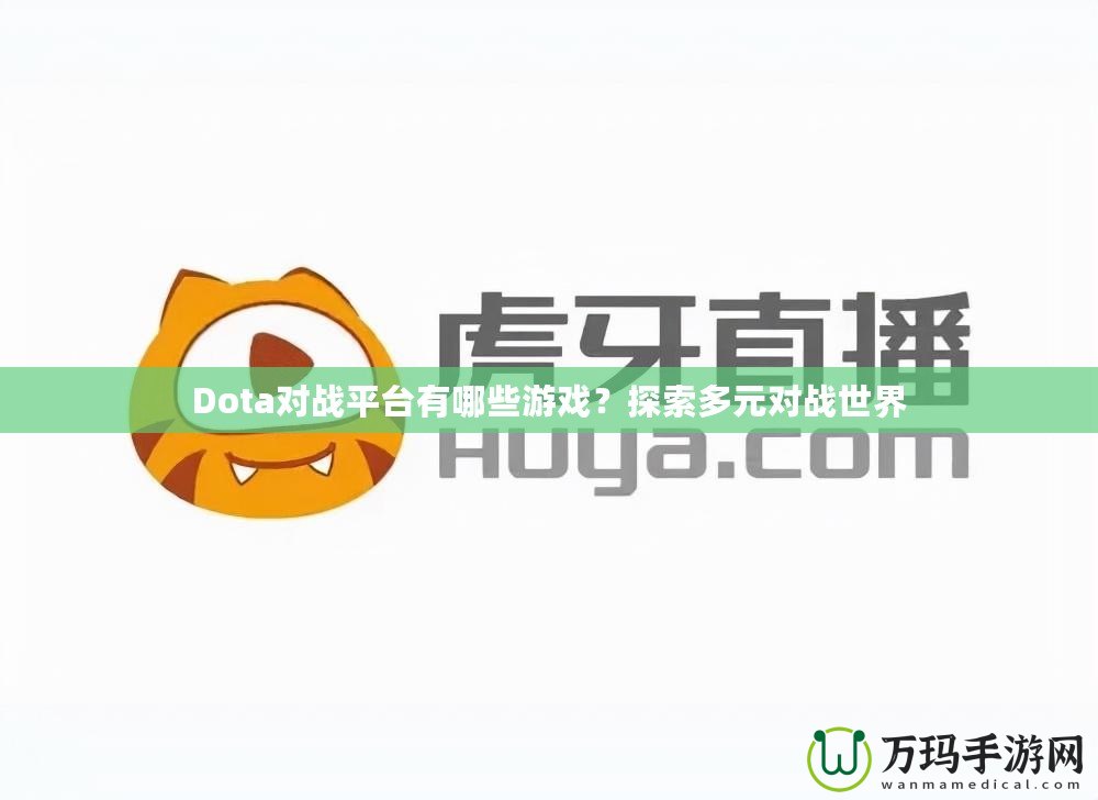 Dota對戰(zhàn)平臺有哪些游戲？探索多元對戰(zhàn)世界