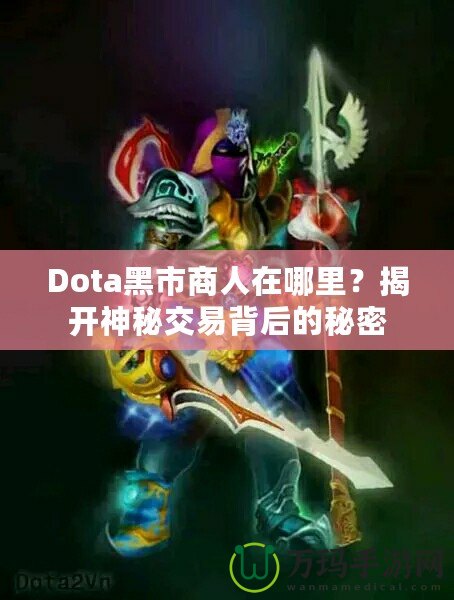 Dota黑市商人在哪里？揭開神秘交易背后的秘密