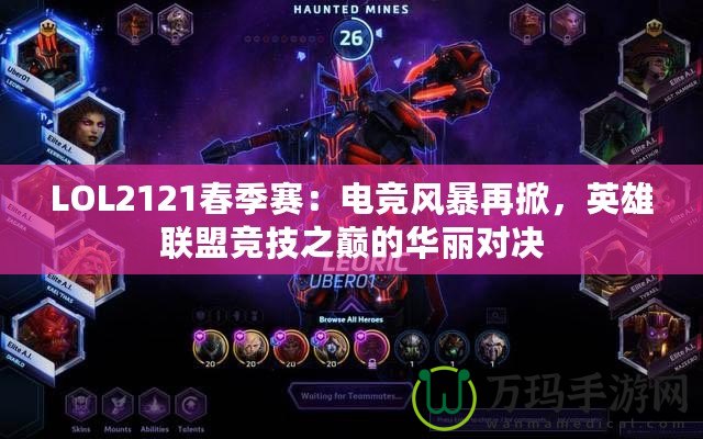 LOL2121春季賽：電競風(fēng)暴再掀，英雄聯(lián)盟競技之巔的華麗對決