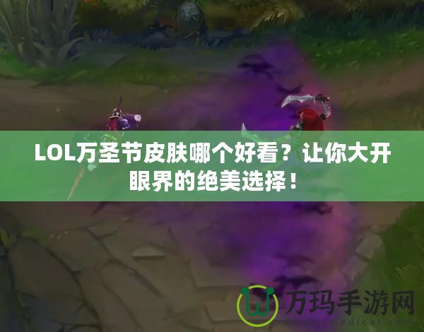 LOL萬圣節(jié)皮膚哪個好看？讓你大開眼界的絕美選擇！