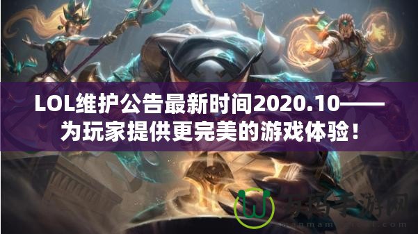 LOL維護(hù)公告最新時間2020.10——為玩家提供更完美的游戲體驗！