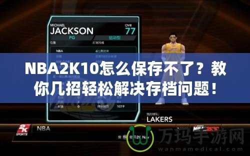 NBA2K10怎么保存不了？教你幾招輕松解決存檔問題！