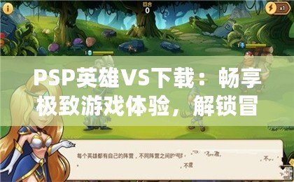 PSP英雄VS下載：暢享極致游戲體驗，解鎖冒險新世界