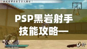 PSP黑巖射手技能攻略——打造最強射手，輕松掌控戰(zhàn)局