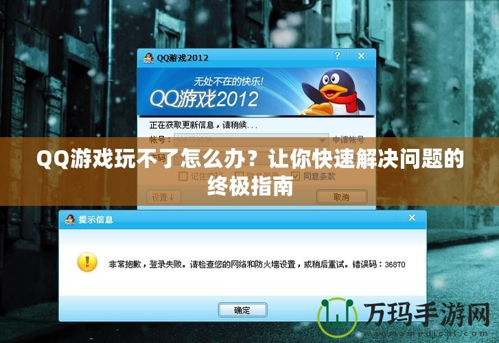 QQ游戲玩不了怎么辦？讓你快速解決問題的終極指南