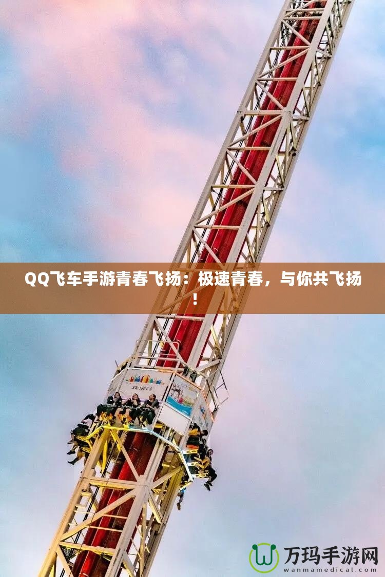 QQ飛車手游青春飛揚(yáng)：極速青春，與你共飛揚(yáng)！