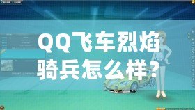 QQ飛車烈焰騎兵怎么樣？全面解析這輛賽車的獨特魅力！