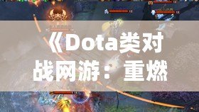 《Dota類對戰(zhàn)網游：重燃你的電競激情，體驗極致戰(zhàn)術與策略對決！》