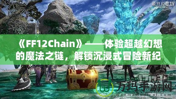 《FF12Chain》——體驗(yàn)超越幻想的魔法之鏈，解鎖沉浸式冒險(xiǎn)新紀(jì)元！