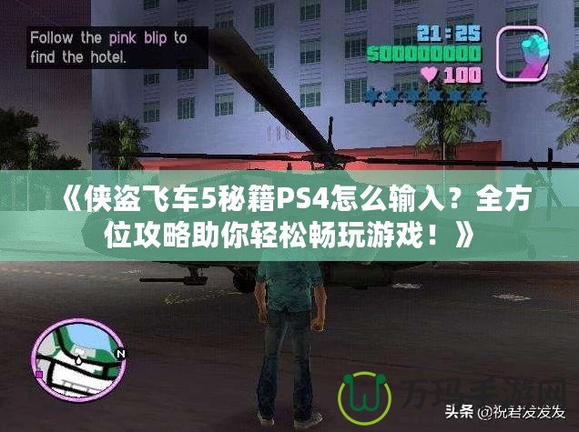 《俠盜飛車5秘籍PS4怎么輸入？全方位攻略助你輕松暢玩游戲！》