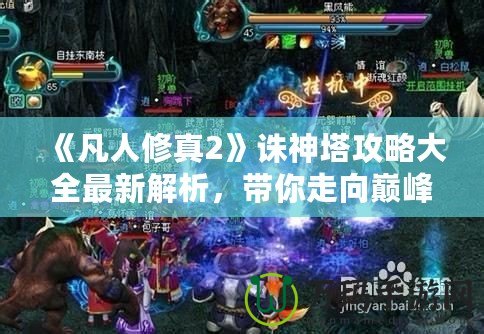 《凡人修真2》誅神塔攻略大全最新解析，帶你走向巔峰！