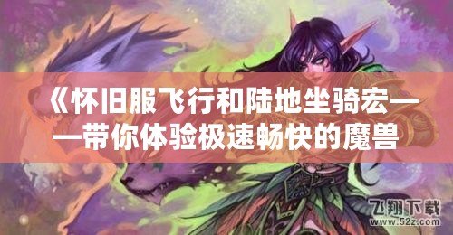 《懷舊服飛行和陸地坐騎宏——帶你體驗極速暢快的魔獸世界》