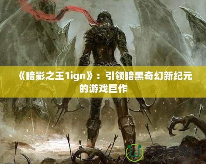 《暗影之王1ign》：引領暗黑奇幻新紀元的游戲巨作