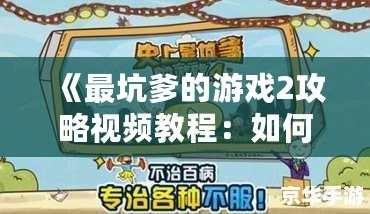 《最坑爹的游戲2攻略視頻教程：如何輕松闖關，避免坑爹挑戰(zhàn)》