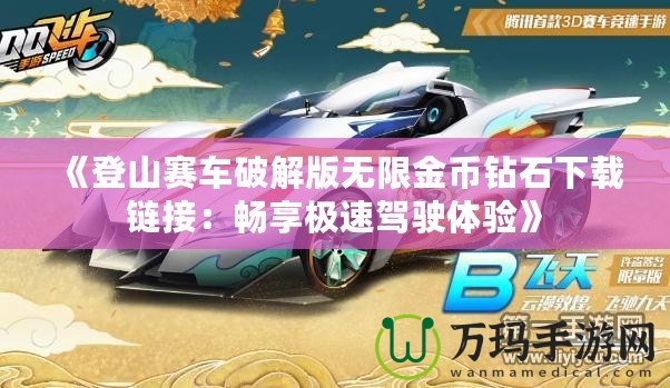 《登山賽車(chē)破解版無(wú)限金幣鉆石下載鏈接：暢享極速駕駛體驗(yàn)》