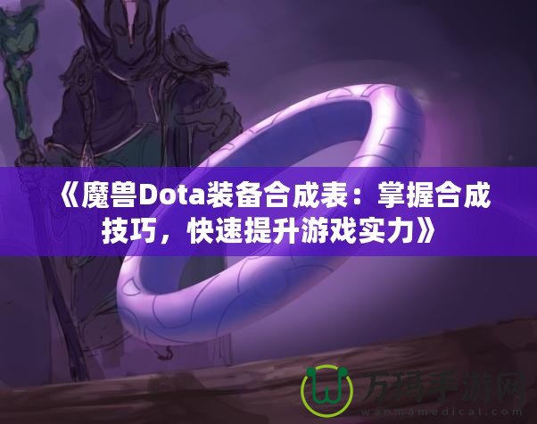 《魔獸Dota裝備合成表：掌握合成技巧，快速提升游戲?qū)嵙Α? title=