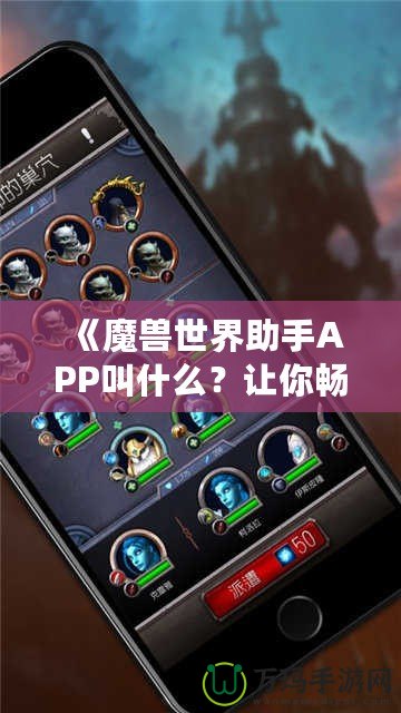 《魔獸世界助手APP叫什么？讓你暢游艾澤拉斯的必備工具！》