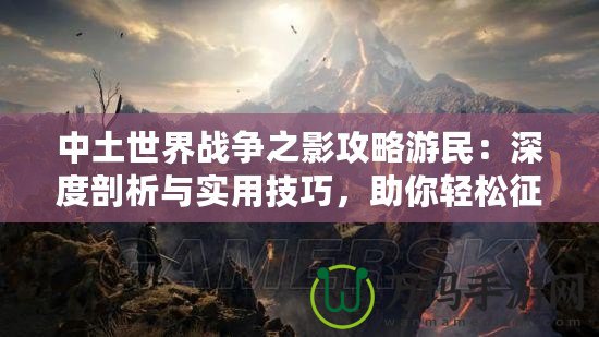 中土世界戰(zhàn)爭(zhēng)之影攻略游民：深度剖析與實(shí)用技巧，助你輕松征戰(zhàn)中土