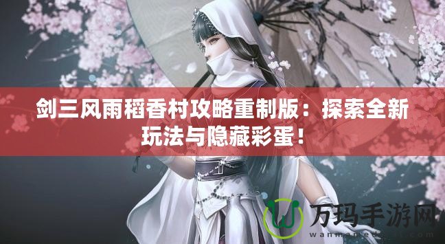 劍三風(fēng)雨稻香村攻略重制版：探索全新玩法與隱藏彩蛋！