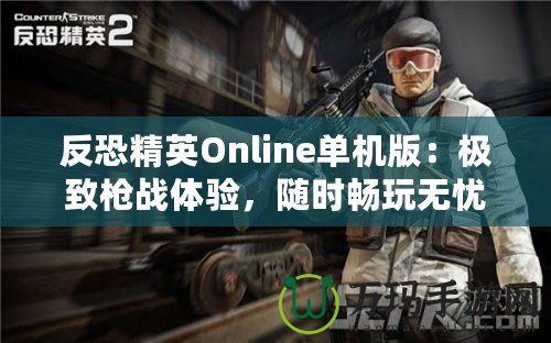 反恐精英Online單機版：極致槍戰(zhàn)體驗，隨時暢玩無憂！