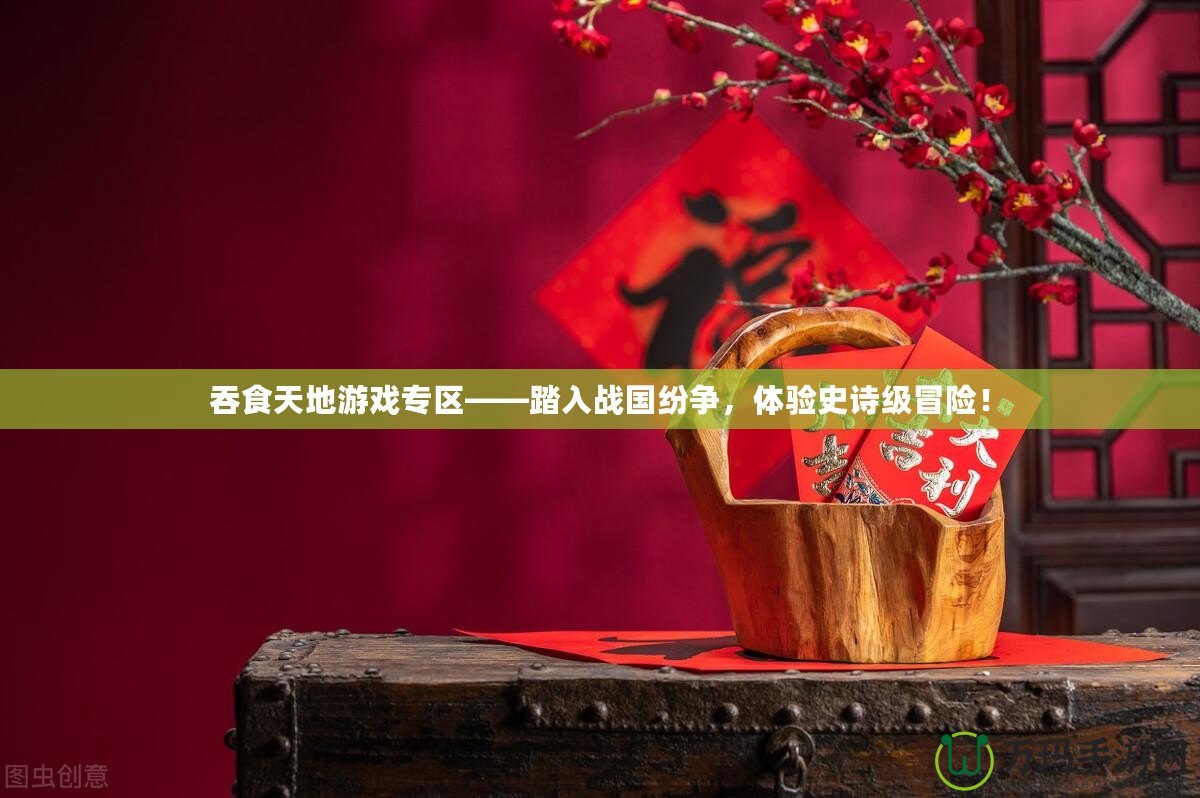 吞食天地游戲?qū)^(qū)——踏入戰(zhàn)國(guó)紛爭(zhēng)，體驗(yàn)史詩(shī)級(jí)冒險(xiǎn)！