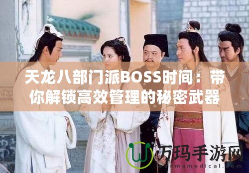 天龍八部門派BOSS時間：帶你解鎖高效管理的秘密武器