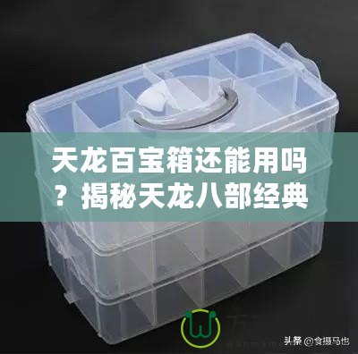 天龍百寶箱還能用嗎？揭秘天龍八部經(jīng)典道具的價值與實用性！