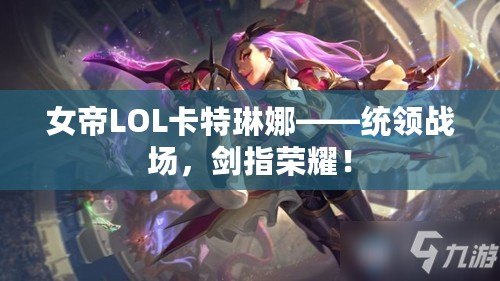 女帝LOL卡特琳娜——統(tǒng)領戰(zhàn)場，劍指榮耀！