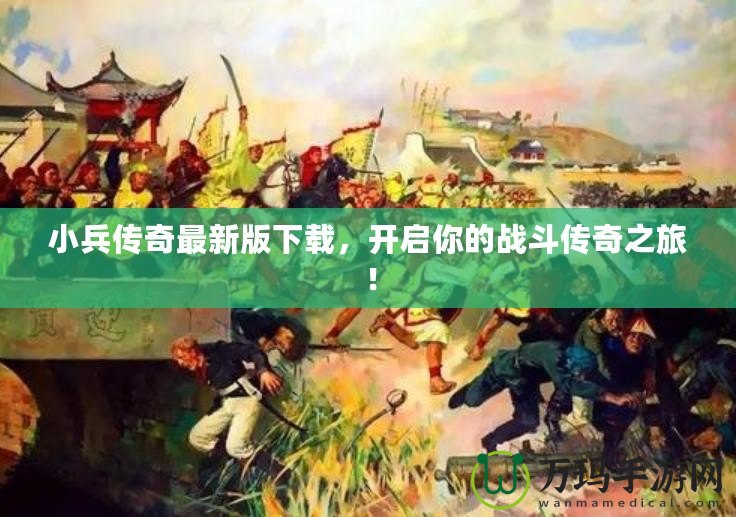 小兵傳奇最新版下載，開啟你的戰(zhàn)斗傳奇之旅！