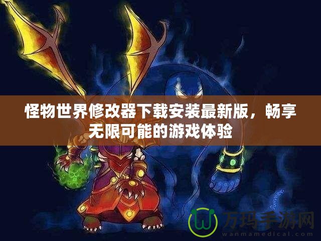 怪物世界修改器下載安裝最新版，暢享無限可能的游戲體驗