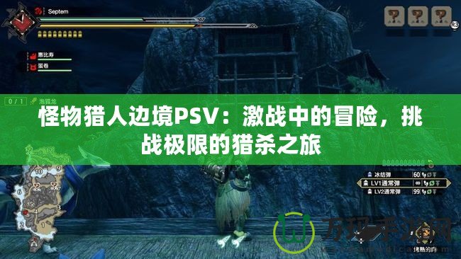 怪物獵人邊境PSV：激戰(zhàn)中的冒險(xiǎn)，挑戰(zhàn)極限的獵殺之旅