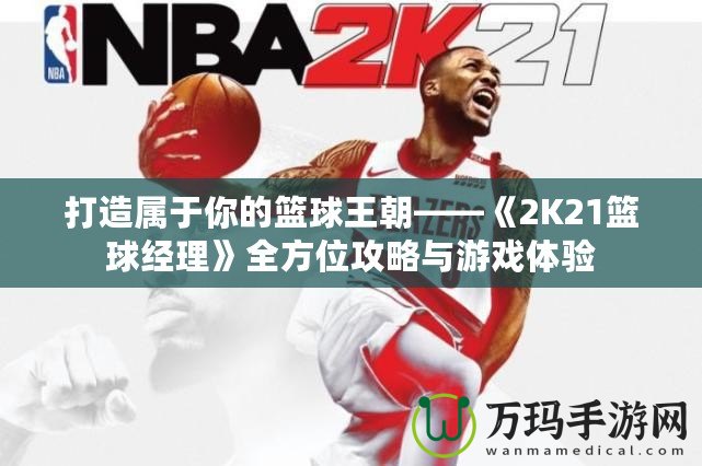 打造屬于你的籃球王朝——《2K21籃球經(jīng)理》全方位攻略與游戲體驗