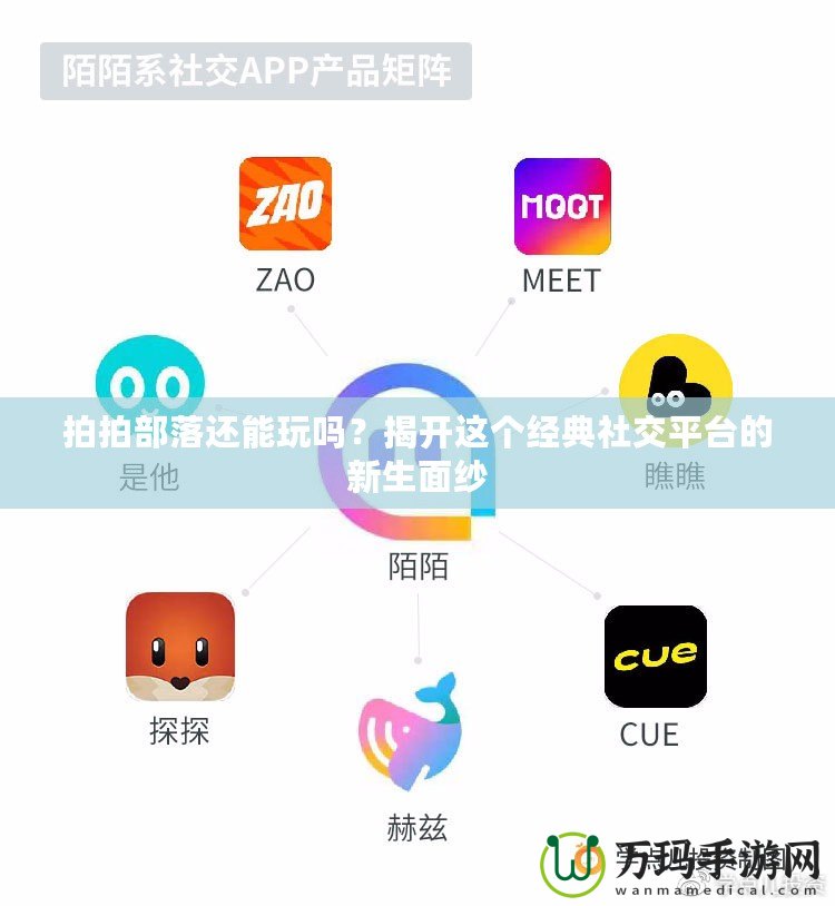 拍拍部落還能玩嗎？揭開這個經(jīng)典社交平臺的新生面紗