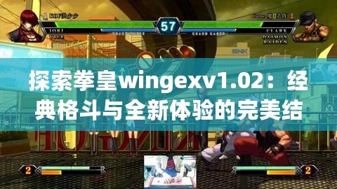 探索拳皇wingexv1.02：經(jīng)典格斗與全新體驗(yàn)的完美結(jié)合