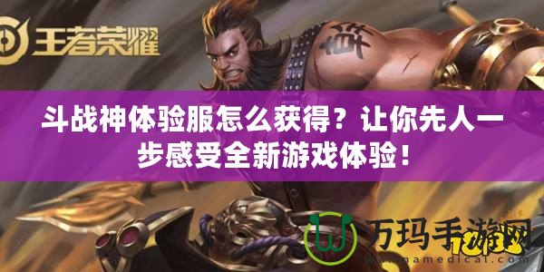 斗戰(zhàn)神體驗(yàn)服怎么獲得？讓你先人一步感受全新游戲體驗(yàn)！