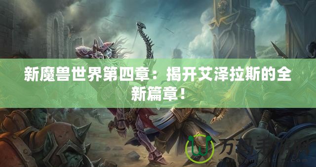 新魔獸世界第四章：揭開(kāi)艾澤拉斯的全新篇章！