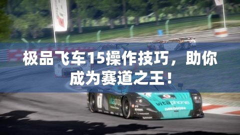 極品飛車15操作技巧，助你成為賽道之王！