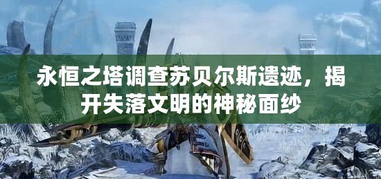 永恒之塔調查蘇貝爾斯遺跡，揭開失落文明的神秘面紗