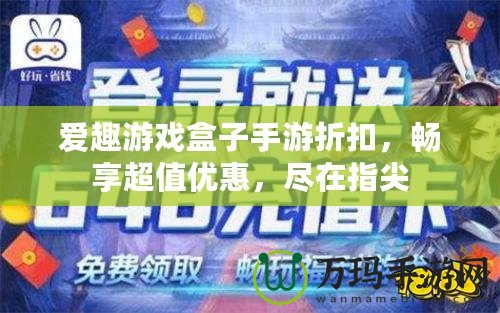 愛趣游戲盒子手游折扣，暢享超值優(yōu)惠，盡在指尖