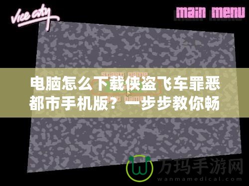 電腦怎么下載俠盜飛車罪惡都市手機版？一步步教你暢玩經(jīng)典游戲！