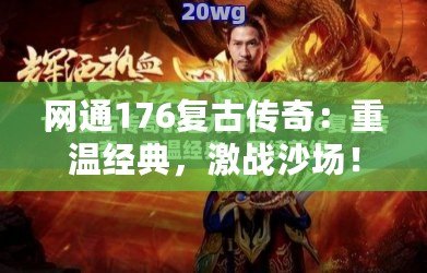 網(wǎng)通176復(fù)古傳奇：重溫經(jīng)典，激戰(zhàn)沙場！