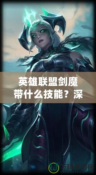 英雄聯(lián)盟劍魔帶什么技能？深度解析與玩法技巧