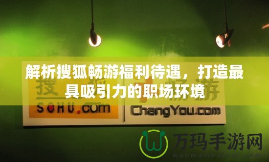 解析搜狐暢游福利待遇，打造最具吸引力的職場環(huán)境