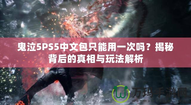 鬼泣5PS5中文包只能用一次嗎？揭秘背后的真相與玩法解析