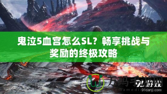 鬼泣5血宮怎么SL？暢享挑戰(zhàn)與獎勵的終極攻略