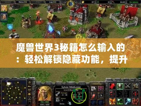 魔獸世界3秘籍怎么輸入的：輕松解鎖隱藏功能，提升游戲樂趣