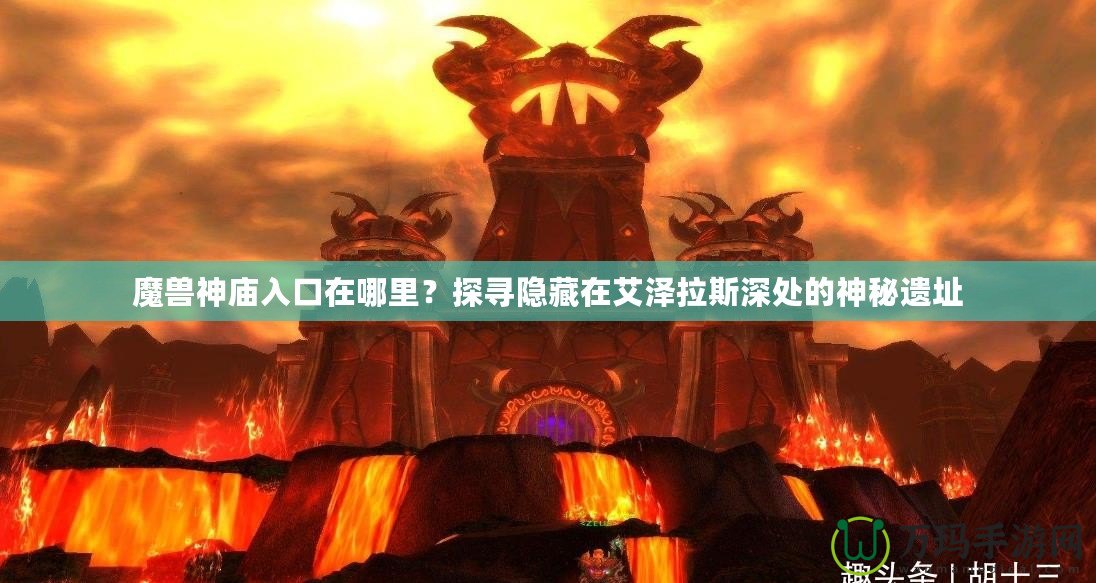 魔獸神廟入口在哪里？探尋隱藏在艾澤拉斯深處的神秘遺址